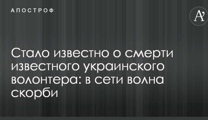 Стало известно о смерти известного украинского волонтера: в сети волна скорби