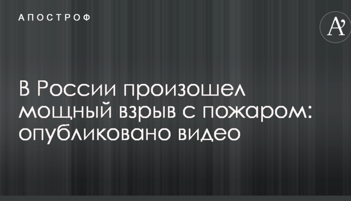 У Росії стався потужний вибух з пожежею: опубліковано відео