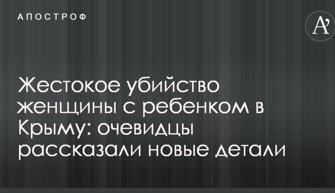 Жестокое убийство женщины с ребенком в Крыму: очевидцы рассказали новые детали