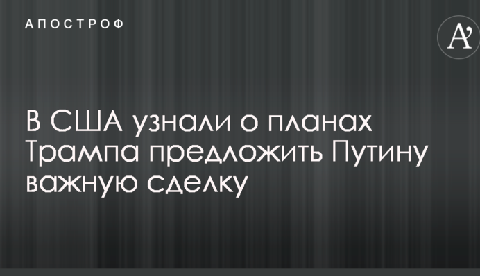 В США дізналися про плани Трампа запропонувати Путіну важливу угоду