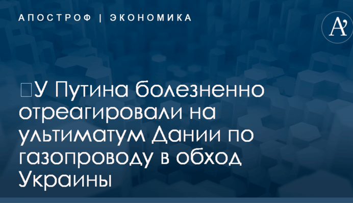 ​У Путина болезненно отреагировали на ультиматум Дании по газопроводу в обход Украины