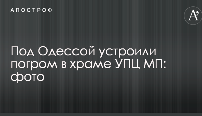 Під Одесою влаштували погром в храмі УПЦ МП: фото