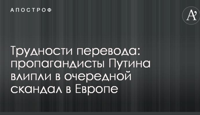 Труднощі перекладу: пропагандисти Путіна влипли в черговий скандал в Європі