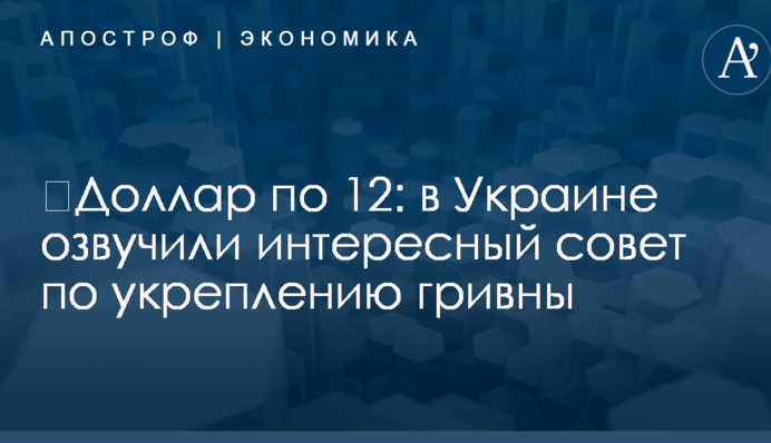 ​Доллар по 12: в Украине озвучили интересный совет по укреплению гривны