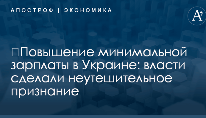 ​Повышение минимальной зарплаты в Украине: власти сделали неутешительное признание