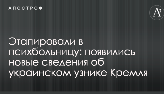 Этапировали в психбольницу: появились новые сведения об украинском узнике Кремля