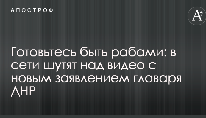 Готовьтесь быть рабами: в сети шутят над видео с новым заявлением главаря ДНР