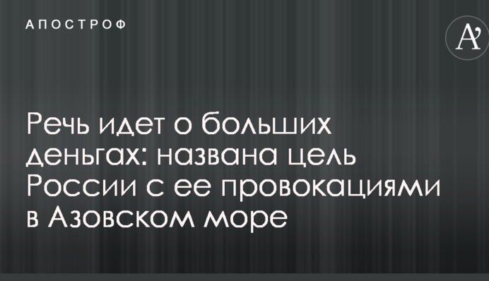 Речь идет о больших деньгах: названа цель России с ее провокациями в Азовском море