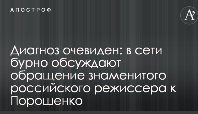 Діагноз очевидний: в мережі бурхливо обговорюють звернення знаменитого російського режисера до Порошенка