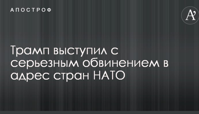 Трамп виступив з серйозним звинуваченням на адресу країн НАТО