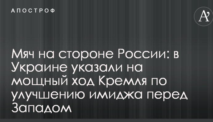 Мяч на стороне России: в Украине указали на мощный ход Кремля по улучшению имиджа перед Западом