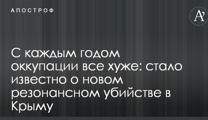З кожним роком окупації все гірше: стало відомо про нове резонансне вбивство в Криму