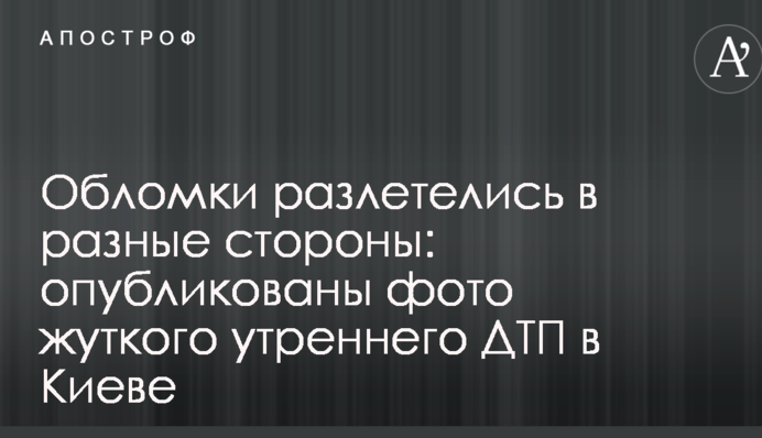 Уламки розлетілися в різні боки: опубліковані фото моторошної ранкової ДТП в Києві