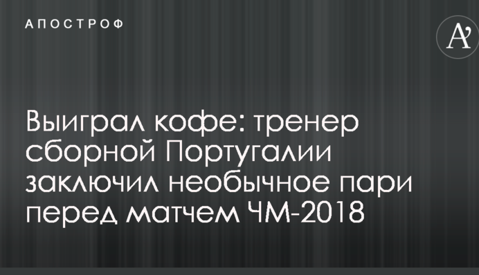 Выиграл кофе: тренер сборной Португалии заключил необычное пари перед матчем ЧМ-2018