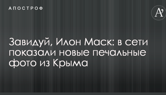 Завидуй, Илон Маск: в сети показали новые печальные фото из Крыма