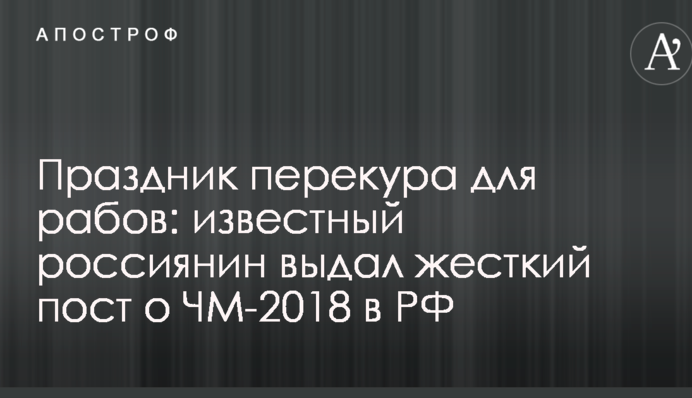 Свято перекуру для рабів: відомий росіянин видав жорсткий пост про ЧС-2018 в РФ