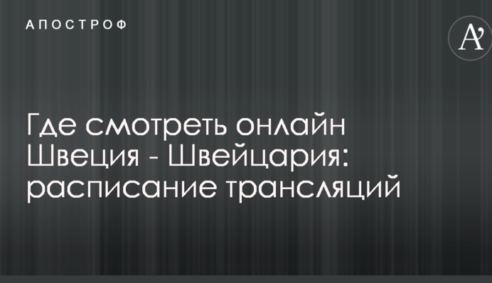 Де дивитися онлайн Швеція - Швейцарія: розклад трансляцій