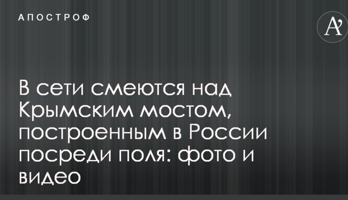 У мережі сміються над Кримським мостом, побудованим в Росії посеред поля: фото і відео