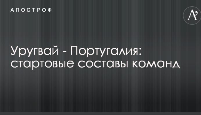 Уругвай - Португалия: стартовые составы команд
