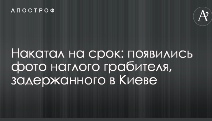 Накатав на термін: з'явилися фото нахабного грабіжника, затриманого в Києві