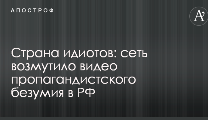 Страна идиотов: сеть возмутило видео пропагандистского безумия в РФ