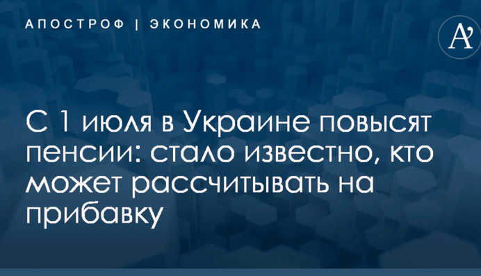 С 1 июля в Украине повысят пенсии: стало известно, кто может рассчитывать на прибавку
