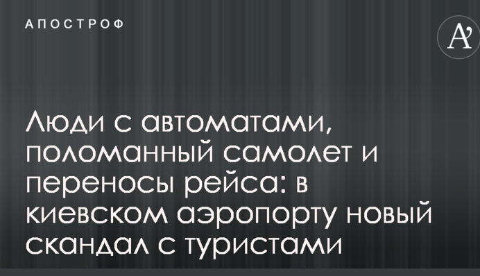 Люди з автоматами, поламаний літак і переноси рейсу: в київському аеропорту новий скандал з туристами