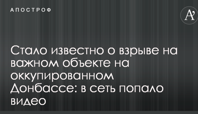 Стало известно о взрыве на важном объекте на оккупированном Донбассе: в сеть попало видео