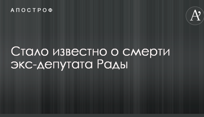 Стало відомо про смерть екс-депутата Ради