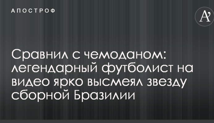 Порівняв з валізою: легендарний футболіст на відео яскраво висміяв зірку збірної Бразилії