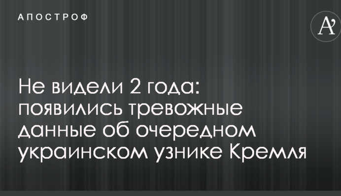 Не видели 2 года: появились тревожные данные об очередном украинском узнике Кремля