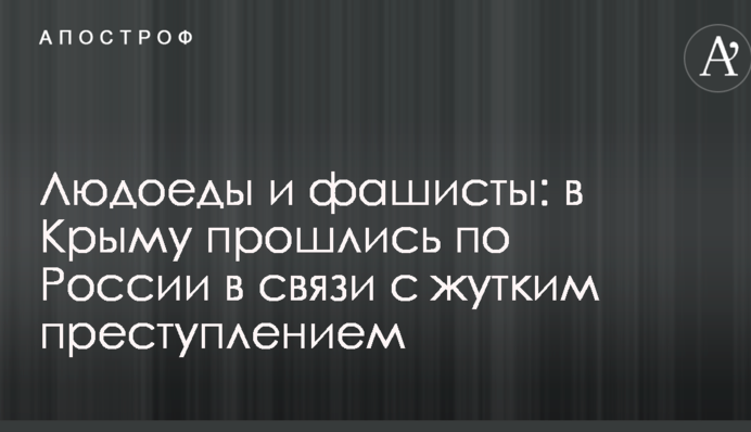 Людожери і фашисти: у Криму пройшлися по Росії у зв'язку з жахливим злочином