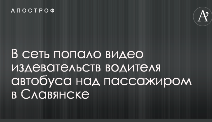 Матюкався і душив: в мережу потрапило відео знущань водія автобуса над пасажиром в Слов'янську