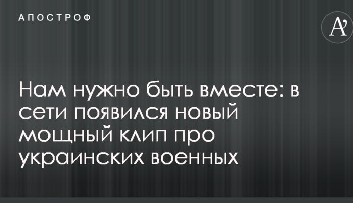 Нам потрібно бути разом: у мережі з'явився новий потужний кліп про українських військових