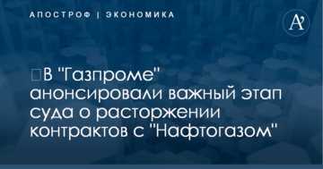 ​В "Газпроме" анонсировали важный этап суда о расторжении контрактов с "Нафтогазом"