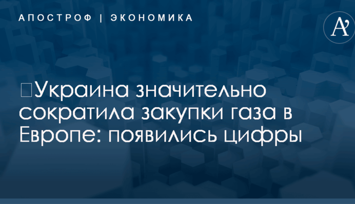 ​Украина значительно сократила закупки газа в Европе: появились цифры