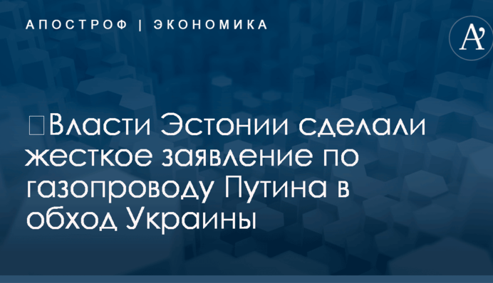 ​Власти Эстонии сделали жесткое заявление по газопроводу Путина в обход Украины