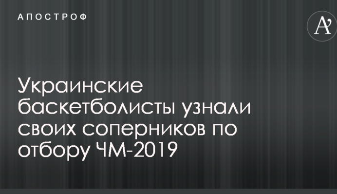 Українські баскетболісти дізналися своїх суперників по відбору ЧС-2019