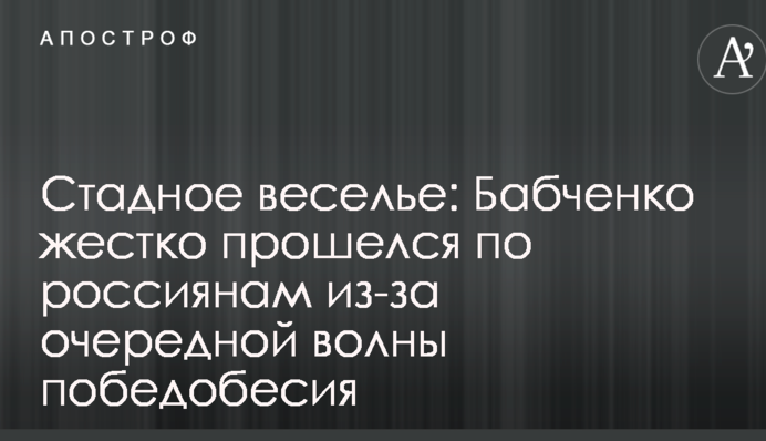 Стадное веселье: Бабченко жестко прошелся по россиянам из-за очередной волны победобесия