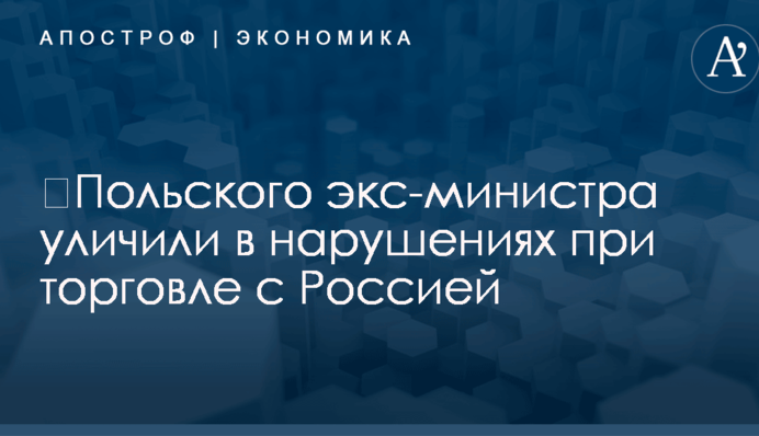 ​Польского экс-министра уличили в нарушениях при торговле с Россией