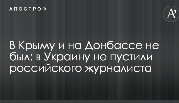В Крыму и на Донбассе не был: в Украину не пустили российского журналиста