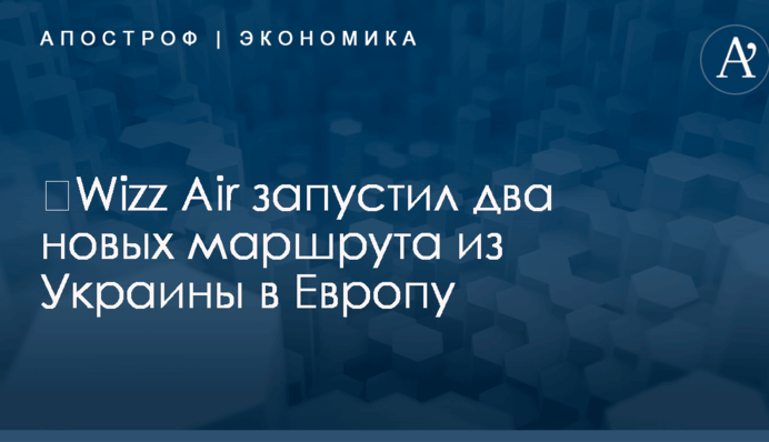 ​Wizz Air запустил два новых маршрута из Украины в Европу