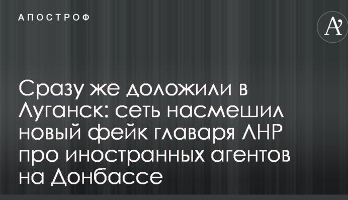 Відразу ж доповіли в Луганськ: мережу насмішив новий фейк ватажка ЛНР про іноземних агентів на Донбасі