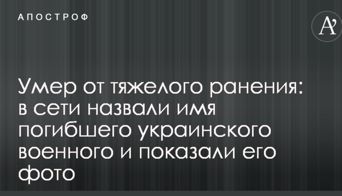 Помер від важкого поранення: в мережі назвали ім'я загиблого українського військового і показали його фото