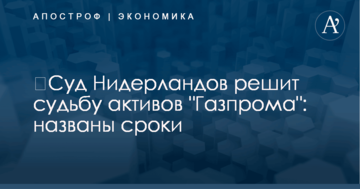 ​Суд Нидерландов решит судьбу активов "Газпрома": названы сроки