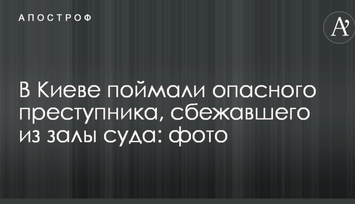 У Києві спіймали небезпечного злочинця, який втік з зали суду: опубліковано фото
