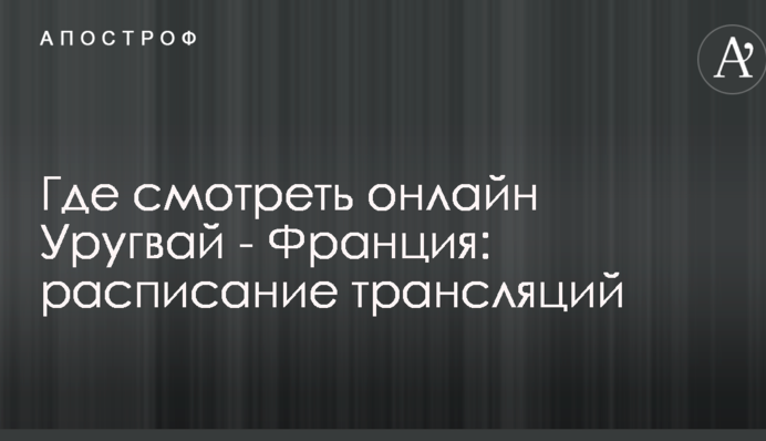 Де дивитися онлайн Уругвай - Франція: розклад трансляцій