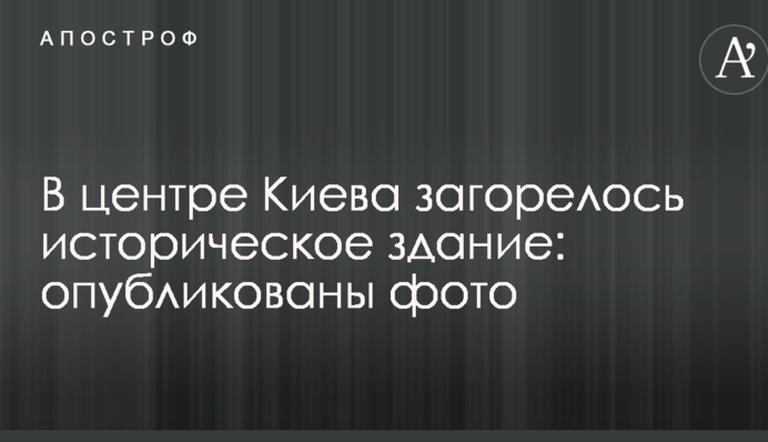 В центре Киева загорелось историческое здание: опубликованы фото