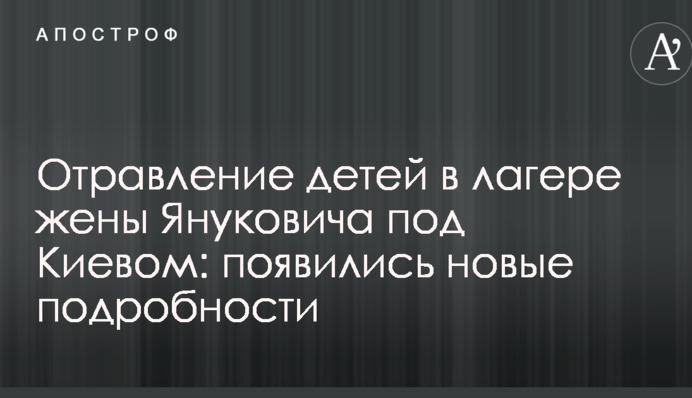 Отруєння дітей в таборі дружини Януковича під Києвом: з'явилися нові подробиці