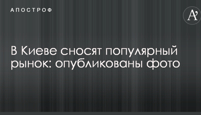 В Киеве сносят популярный рынок: опубликованы фото